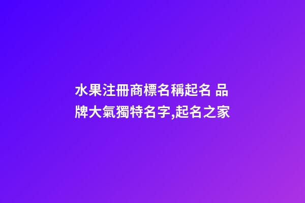 水果注冊商標名稱起名 品牌大氣獨特名字,起名之家-第1張-商標起名-玄機派